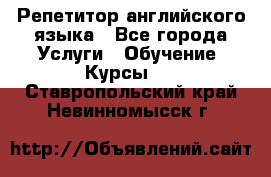 Репетитор английского языка - Все города Услуги » Обучение. Курсы   . Ставропольский край,Невинномысск г.